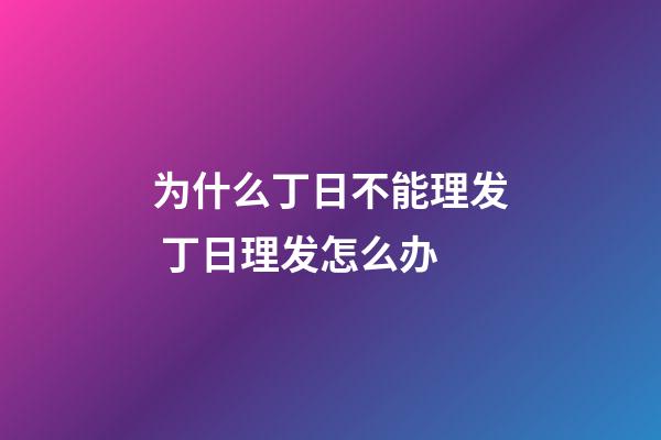 为什么丁日不能理发 丁日理发怎么办